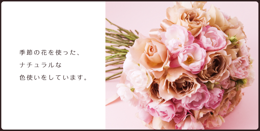 季節の花を使った、ナチュラルな色使いをしています。