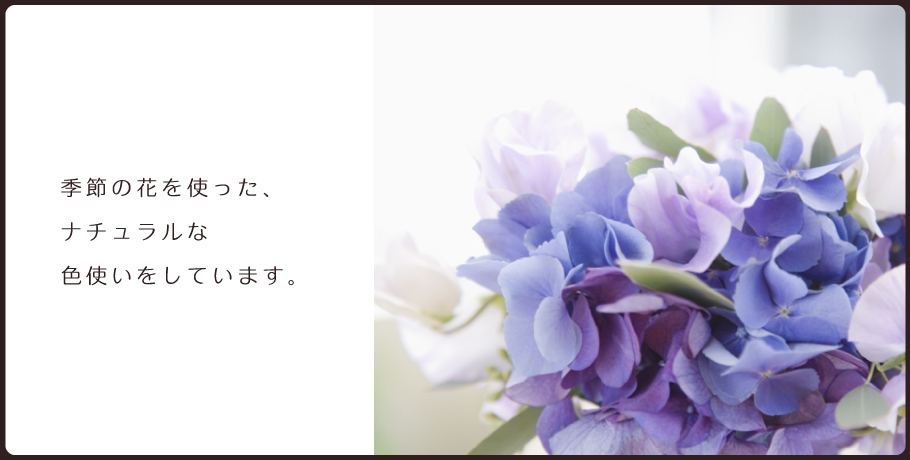 季節の花を使った、ナチュラルな色使いをしています。
